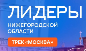 Начался прием заявок на трек «Москва» проекта «Лидеры Нижегородской области»