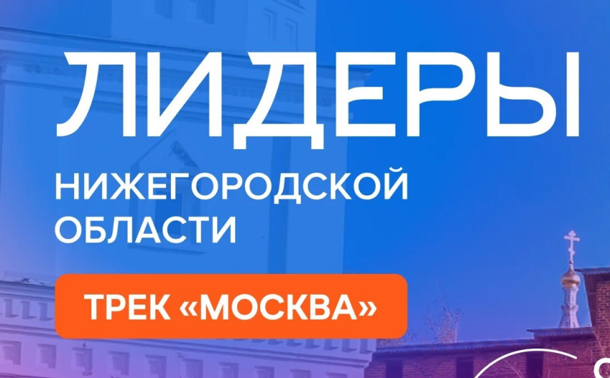Начался прием заявок на трек «Москва» проекта «Лидеры Нижегородской области»